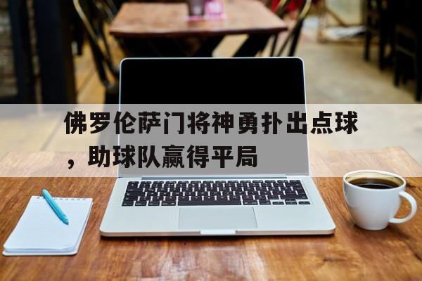 关于佛罗伦萨门将神勇扑出点球，助球队赢得平局的信息