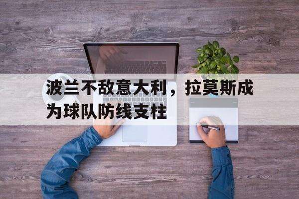 关于波兰不敌意大利，拉莫斯成为球队防线支柱的信息