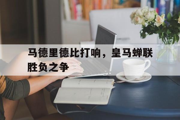 马德里德比打响，皇马蝉联胜负之争