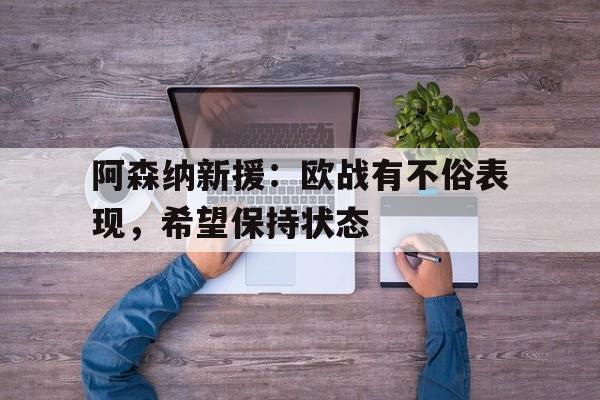 包含阿森纳新援：欧战有不俗表现，希望保持状态的词条