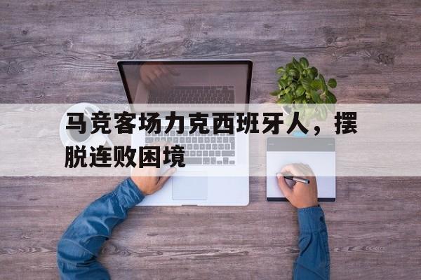 马竞客场力克西班牙人，摆脱连败困境的简单介绍