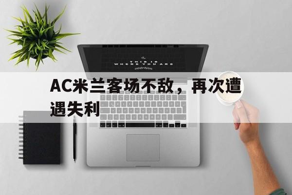 AC米兰客场不敌，再次遭遇失利的简单介绍