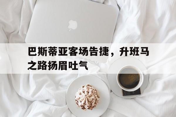 巴斯蒂亚客场告捷，升班马之路扬眉吐气的简单介绍