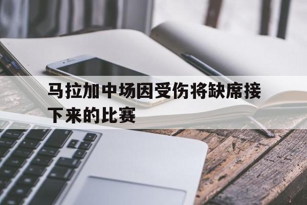 马拉加中场因受伤将缺席接下来的比赛的简单介绍