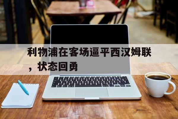 利物浦在客场逼平西汉姆联，状态回勇