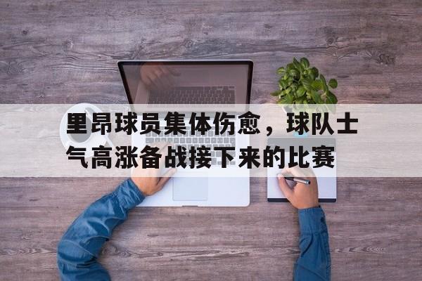 里昂球员集体伤愈，球队士气高涨备战接下来的比赛的简单介绍