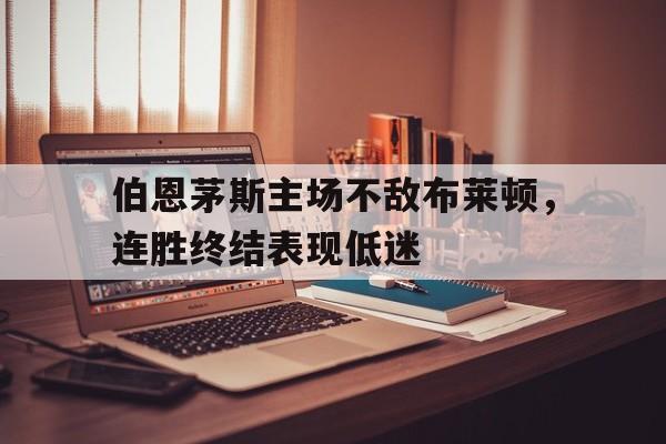 包含伯恩茅斯主场不敌布莱顿，连胜终结表现低迷的词条