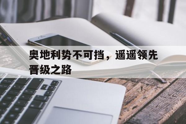 关于奥地利势不可挡，遥遥领先晋级之路的信息