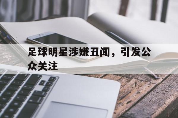 足球明星涉嫌丑闻，引发公众关注的简单介绍