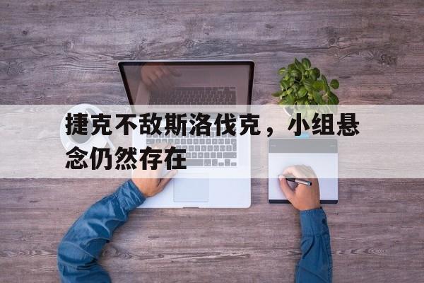 捷克不敌斯洛伐克，小组悬念仍然存在