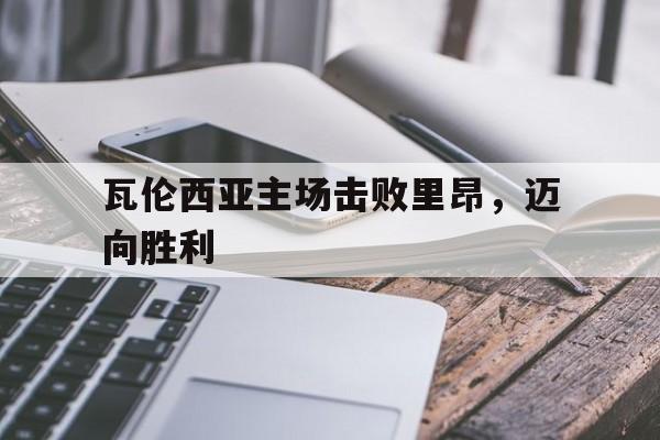 瓦伦西亚主场击败里昂，迈向胜利的简单介绍