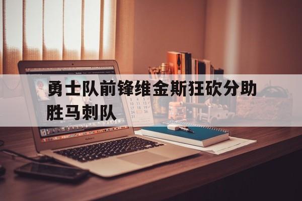 关于勇士队前锋维金斯狂砍分助胜马刺队的信息