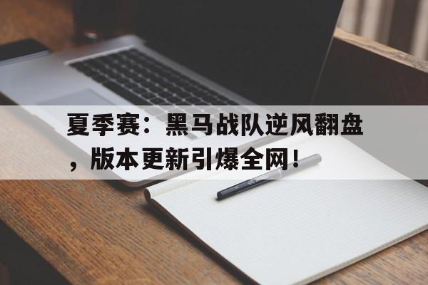 夏季赛：黑马战队逆风翻盘，版本更新引爆全网！