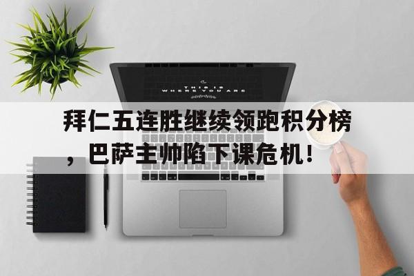 拜仁五连胜继续领跑积分榜，巴萨主帅陷下课危机！